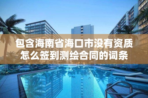 包含海南省海口市沒有資質怎么簽到測繪合同的詞條