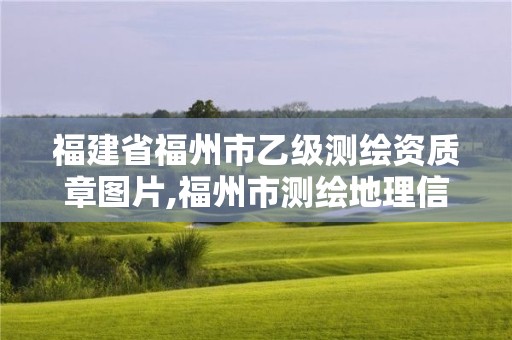 福建省福州市乙級(jí)測(cè)繪資質(zhì)章圖片,福州市測(cè)繪地理信息局。