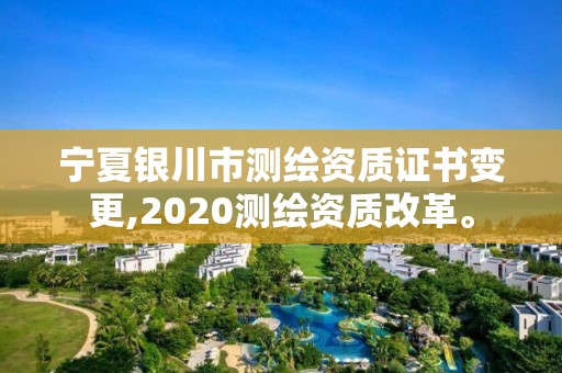 寧夏銀川市測(cè)繪資質(zhì)證書變更,2020測(cè)繪資質(zhì)改革。