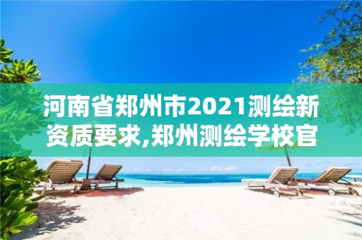 河南省鄭州市2021測繪新資質要求,鄭州測繪學校官網河南省測繪職業學院。