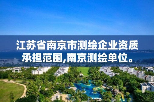 江蘇省南京市測繪企業資質承擔范圍,南京測繪單位。