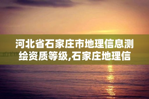 河北省石家莊市地理信息測繪資質等級,石家莊地理信息公司。