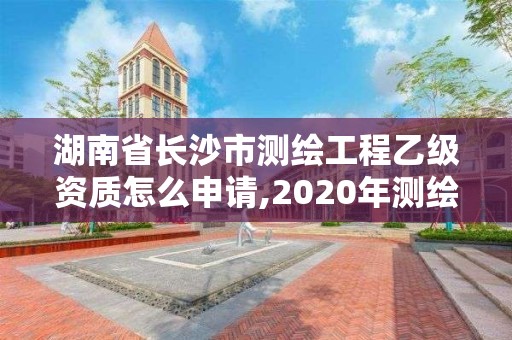 湖南省長沙市測(cè)繪工程乙級(jí)資質(zhì)怎么申請(qǐng),2020年測(cè)繪資質(zhì)乙級(jí)需要什么條件。