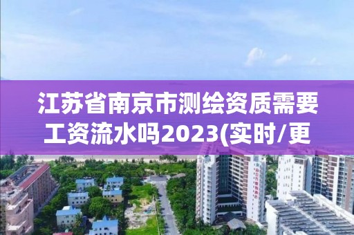 江蘇省南京市測繪資質需要工資流水嗎2023(實時/更新中)