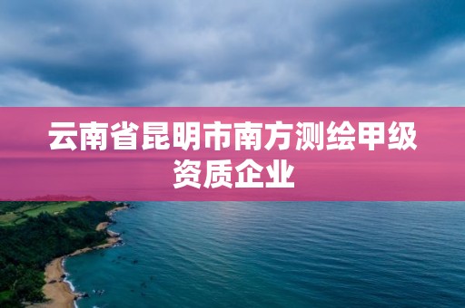 云南省昆明市南方測繪甲級資質(zhì)企業(yè)