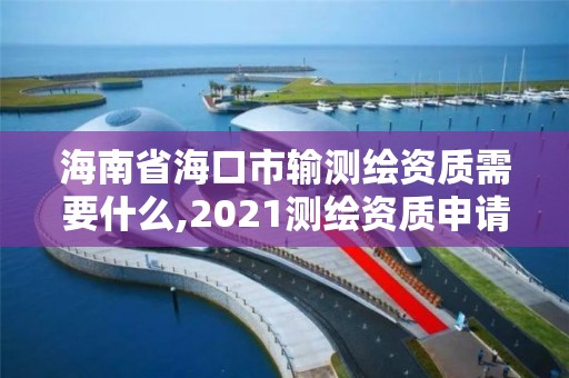 海南省?？谑休敎y(cè)繪資質(zhì)需要什么,2021測(cè)繪資質(zhì)申請(qǐng)。