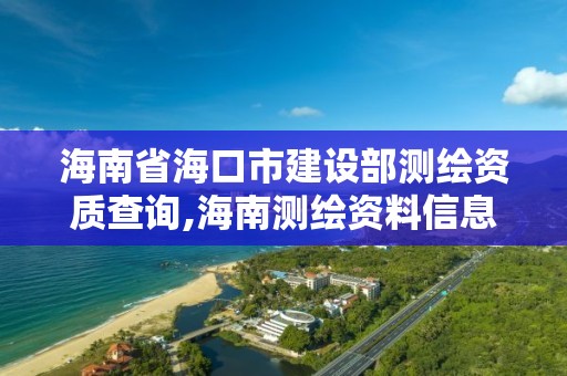 海南省海口市建設(shè)部測(cè)繪資質(zhì)查詢,海南測(cè)繪資料信息中心。