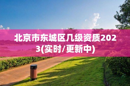 北京市東城區幾級資質2023(實時/更新中)