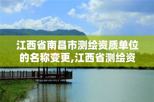 江西省南昌市測繪資質單位的名稱變更,江西省測繪資質單位公示名單。