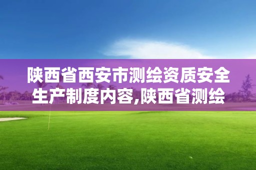 陜西省西安市測(cè)繪資質(zhì)安全生產(chǎn)制度內(nèi)容,陜西省測(cè)繪資質(zhì)申請(qǐng)材料。