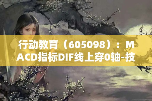 行動教育（605098）：MACD指標DIF線上穿0軸-技術指標上后市看多（05-09）