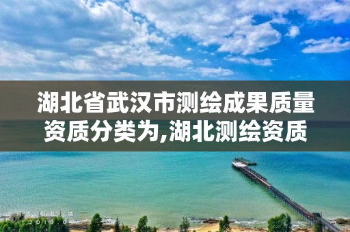 湖北省武漢市測繪成果質量資質分類為,湖北測繪資質查詢。