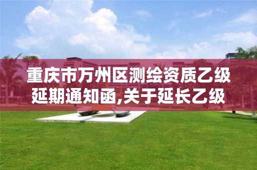 重慶市萬州區測繪資質乙級延期通知函,關于延長乙級測繪資質證書有效期的公告。