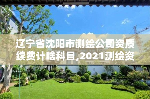 遼寧省沈陽市測繪公司資質續費計啥科目,2021測繪資質續期。