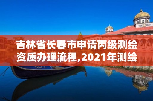 吉林省長春市申請丙級測繪資質辦理流程,2021年測繪丙級資質申報條件。