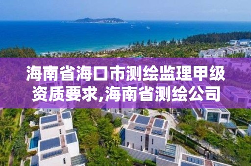 海南省?？谑袦y繪監理甲級資質要求,海南省測繪公司。