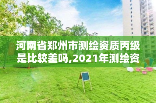 河南省鄭州市測繪資質(zhì)丙級是比較差嗎,2021年測繪資質(zhì)丙級申報條件。