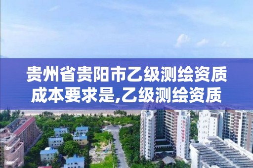 貴州省貴陽市乙級測繪資質成本要求是,乙級測繪資質單位名錄。