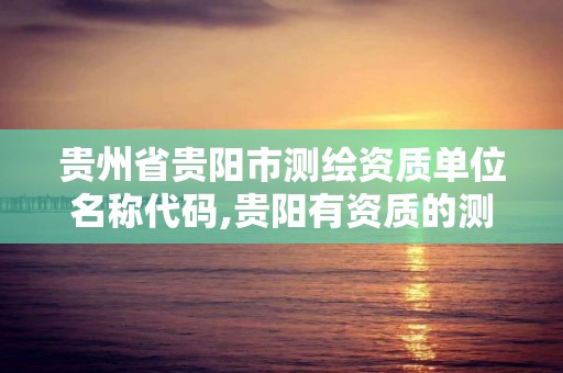 貴州省貴陽市測繪資質單位名稱代碼,貴陽有資質的測繪公司。