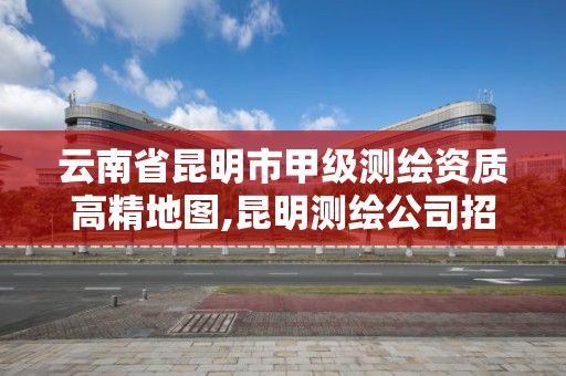 云南省昆明市甲級測繪資質高精地圖,昆明測繪公司招聘信息。