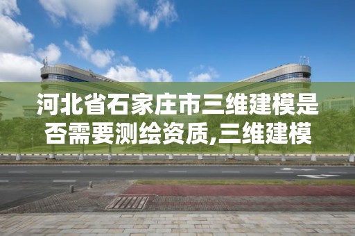 河北省石家莊市三維建模是否需要測繪資質,三維建模師資格證報名網址。