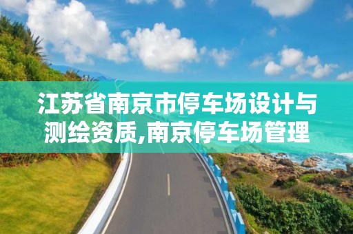 江蘇省南京市停車場設計與測繪資質,南京停車場管理公司。