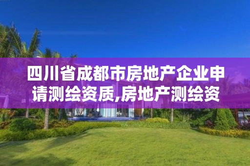 四川省成都市房地產企業申請測繪資質,房地產測繪資質申請條件。