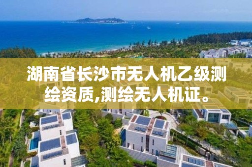 湖南省長沙市無人機乙級測繪資質,測繪無人機證。