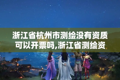 浙江省杭州市測繪沒有資質可以開票嗎,浙江省測繪資質管理實施細則。