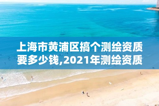 上海市黃浦區搞個測繪資質要多少錢,2021年測繪資質人員要求。