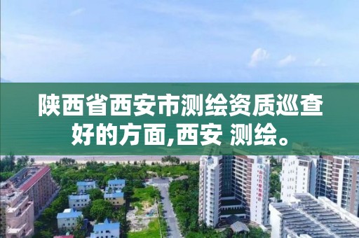 陜西省西安市測繪資質巡查好的方面,西安 測繪。