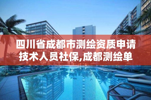 四川省成都市測繪資質申請技術人員社保,成都測繪單位。