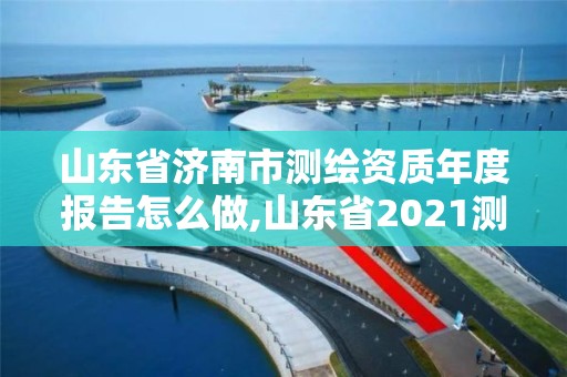 山東省濟(jì)南市測(cè)繪資質(zhì)年度報(bào)告怎么做,山東省2021測(cè)繪資質(zhì)延期公告。