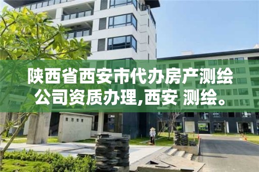 陜西省西安市代辦房產測繪公司資質辦理,西安 測繪。