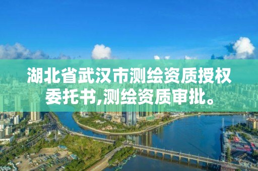 湖北省武漢市測繪資質授權委托書,測繪資質審批。