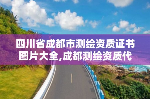 四川省成都市測繪資質證書圖片大全,成都測繪資質代辦公司。