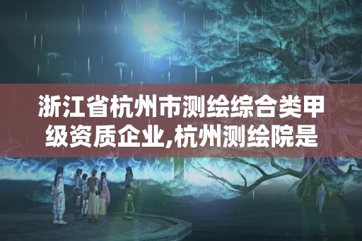 浙江省杭州市測繪綜合類甲級資質企業,杭州測繪院是什么單位。