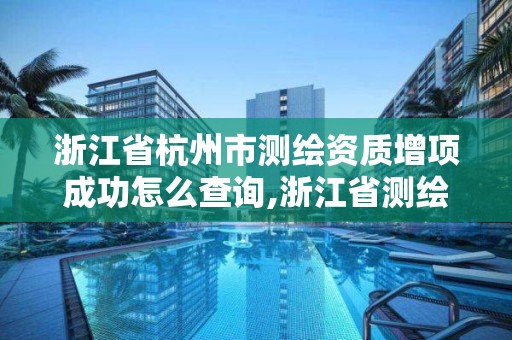 浙江省杭州市測繪資質增項成功怎么查詢,浙江省測繪資質管理實施細則。