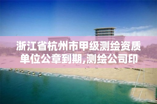 浙江省杭州市甲級測繪資質單位公章到期,測繪公司印章。