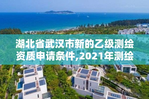 湖北省武漢市新的乙級測繪資質申請條件,2021年測繪乙級資質申報條件。