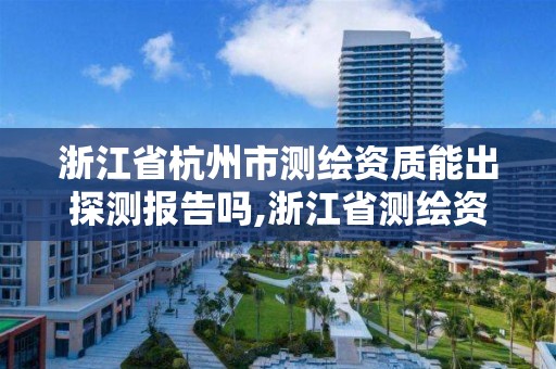 浙江省杭州市測繪資質能出探測報告嗎,浙江省測繪資質申請需要什么條件。