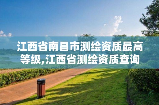 江西省南昌市測繪資質最高等級,江西省測繪資質查詢。