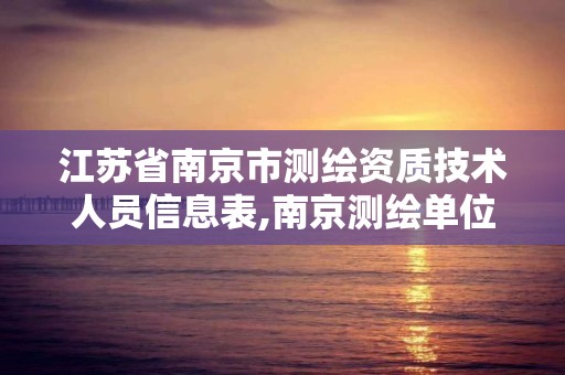 江蘇省南京市測繪資質技術人員信息表,南京測繪單位。