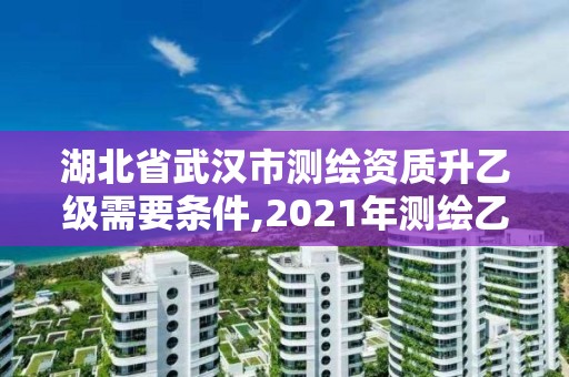 湖北省武漢市測繪資質(zhì)升乙級需要條件,2021年測繪乙級資質(zhì)申報條件。