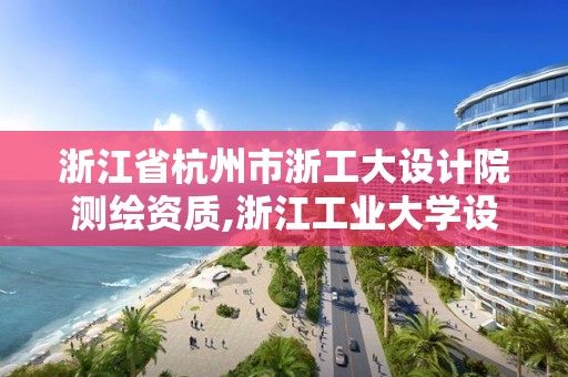 浙江省杭州市浙工大設計院測繪資質,浙江工業大學設計院年收入。