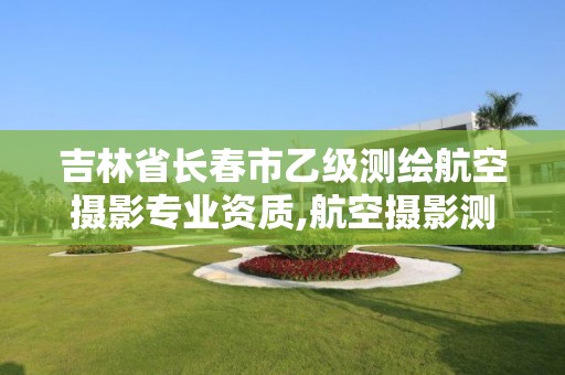 吉林省長春市乙級測繪航空攝影專業資質,航空攝影測量資質。