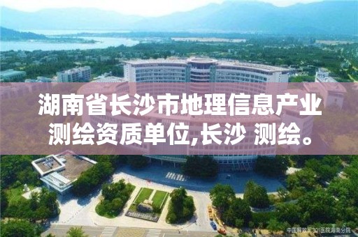 湖南省長沙市地理信息產業(yè)測繪資質單位,長沙 測繪。