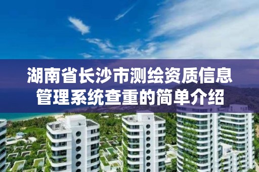 湖南省長沙市測繪資質信息管理系統查重的簡單介紹