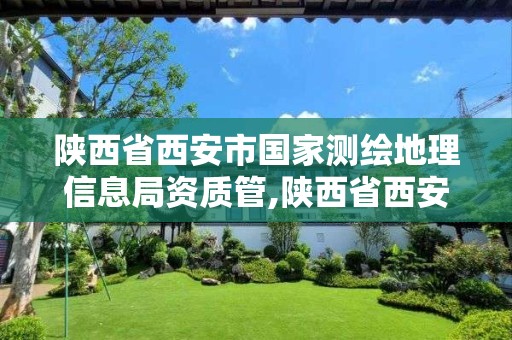 陜西省西安市國家測繪地理信息局資質管,陜西省西安市國家測繪地理信息局資質管理部門。