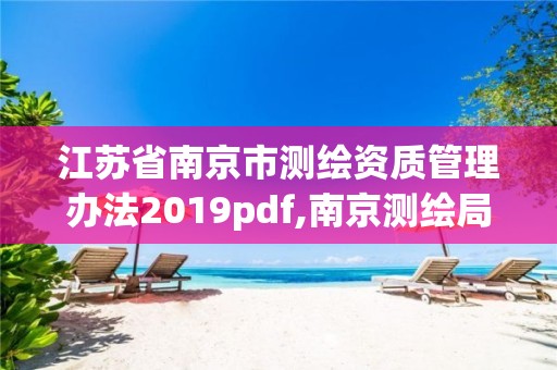 江蘇省南京市測繪資質管理辦法2019pdf,南京測繪局是什么樣的單位。